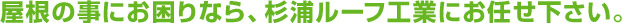 屋根の事にお困りなら、杉浦ルーフ工業にお任せ下さい。